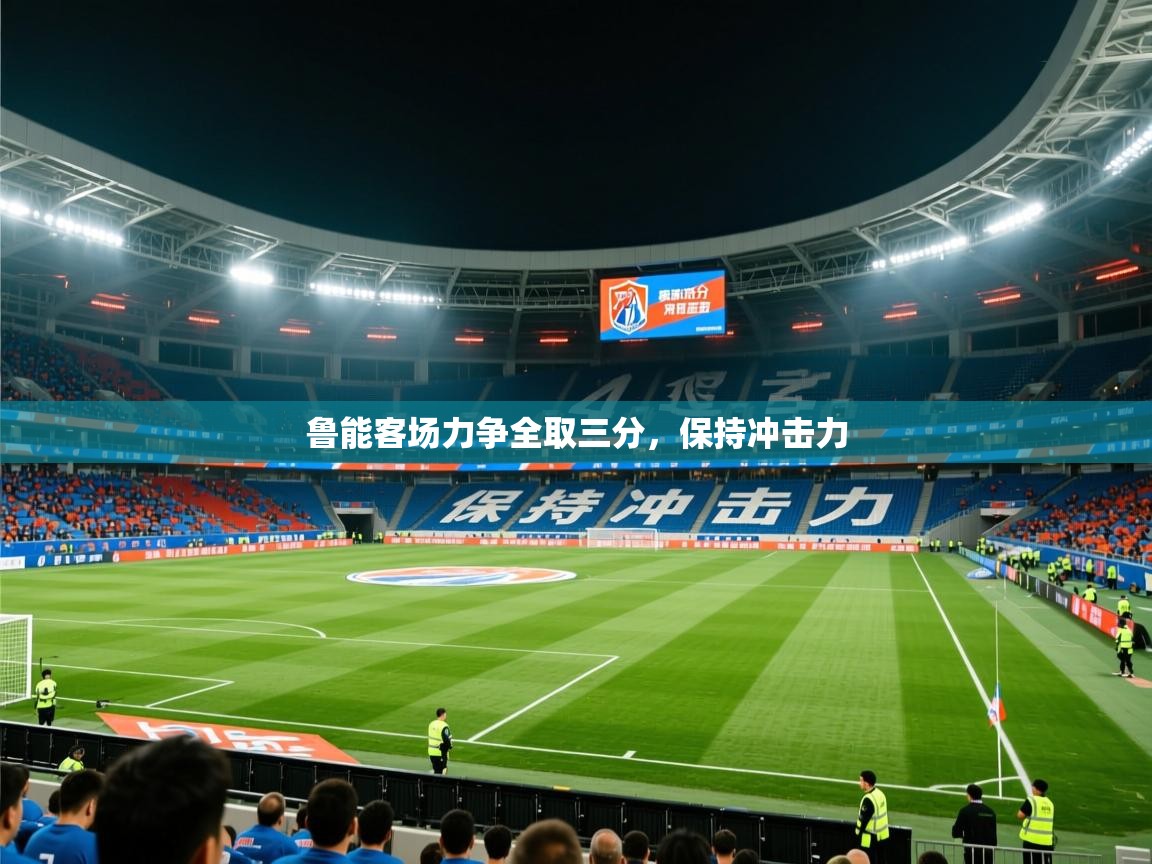 2025九游娱乐app官方入口鲁能客场力争全取三分，保持冲击力