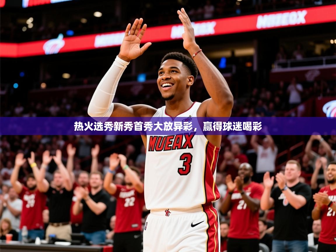 2025九游娱乐体育热火选秀新秀首秀大放异彩，赢得球迷喝彩