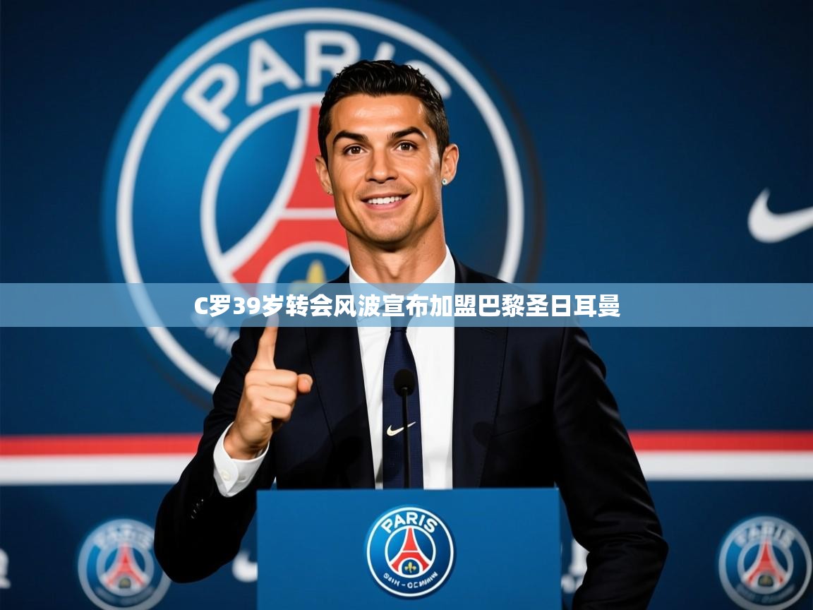 2025九游娱乐官网入口官方C罗39岁转会风波宣布加盟巴黎圣日耳曼