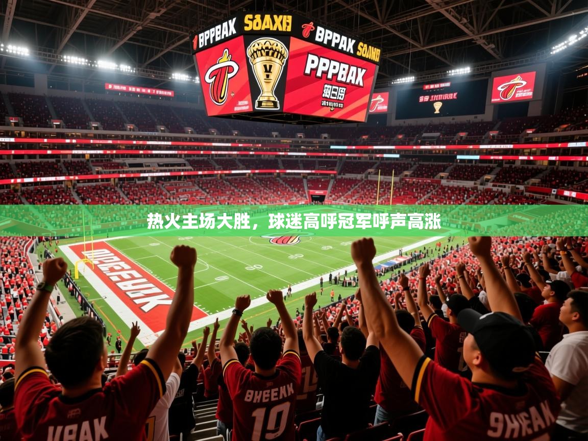 2025九游app官网入口热火主场大胜,球迷高呼冠军呼声高涨 第3张