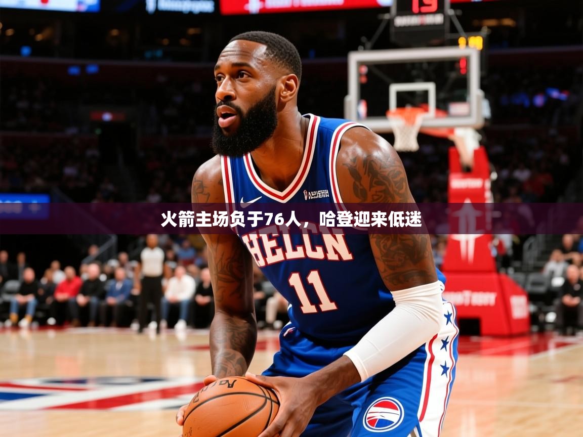 2025九游娱乐官网入口网页版火箭主场负于76人,哈登迎来低迷 第1张