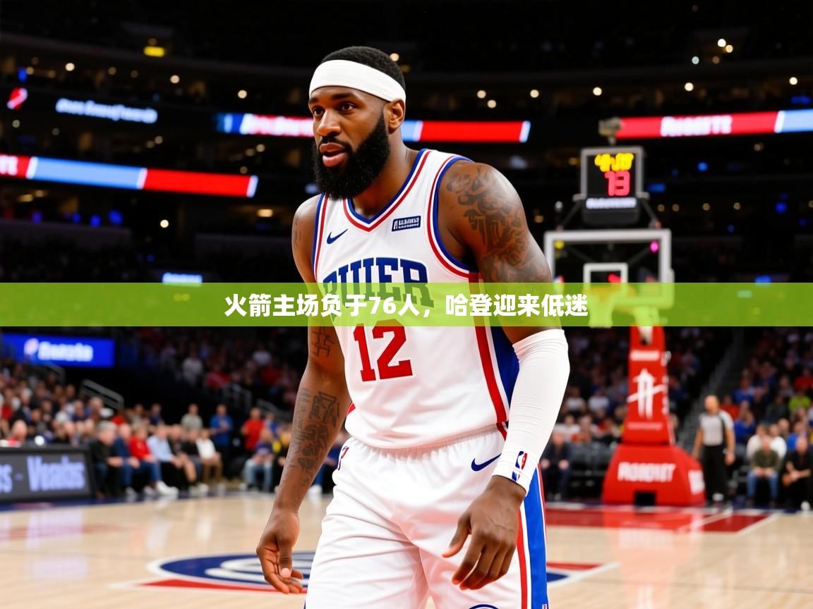 2025九游娱乐官网入口网页版火箭主场负于76人,哈登迎来低迷 第2张