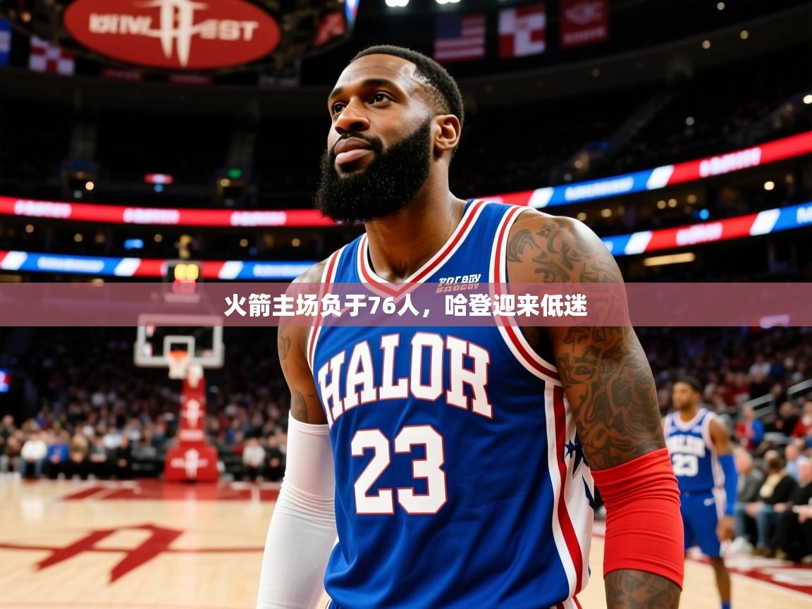 2025九游娱乐官网入口网页版火箭主场负于76人,哈登迎来低迷 第4张