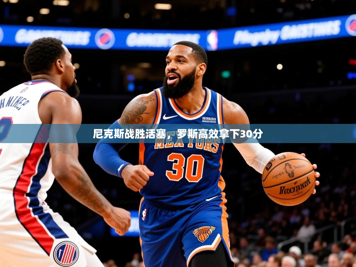 2025九游电子娱乐网站尼克斯战胜活塞,罗斯高效拿下30分 第1张