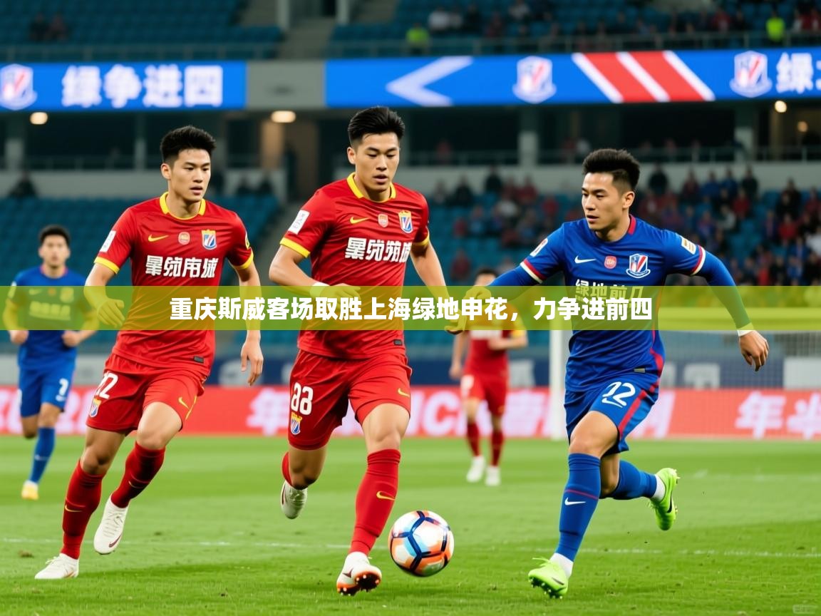 2025九游娱乐app重庆斯威客场取胜上海绿地申花，力争进前四