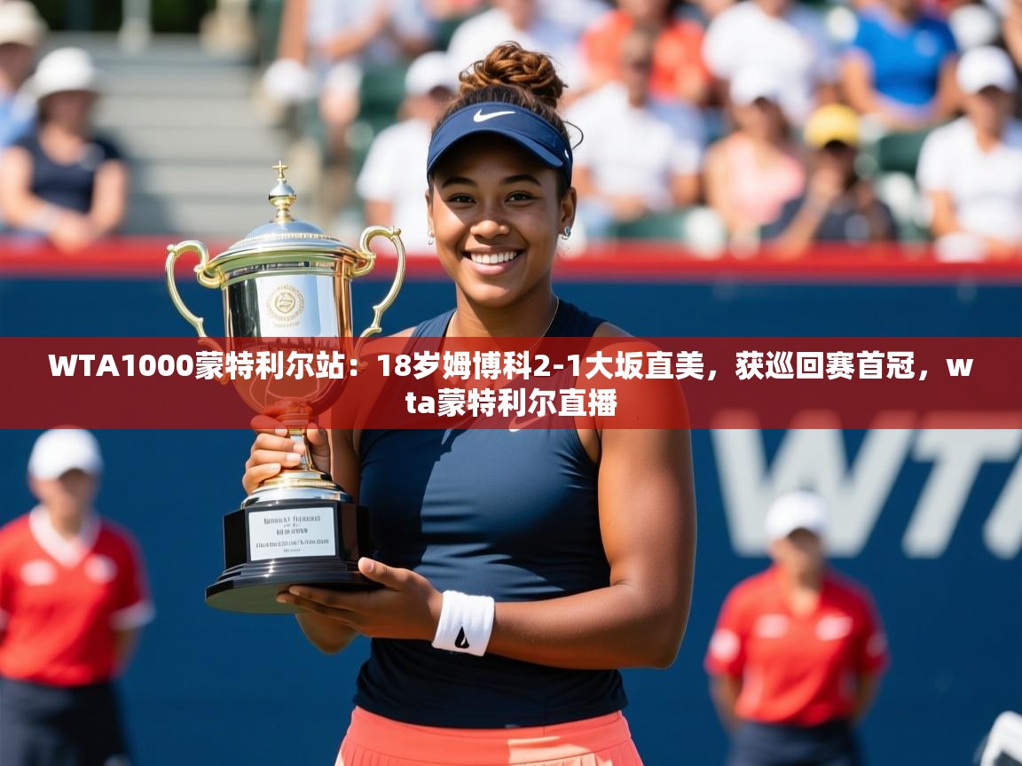 2025九游娱乐app赞助不莱梅WTA1000蒙特利尔站:18岁姆博科2-1大坂直美,获巡回赛首冠,wta蒙特利尔直播 第2张