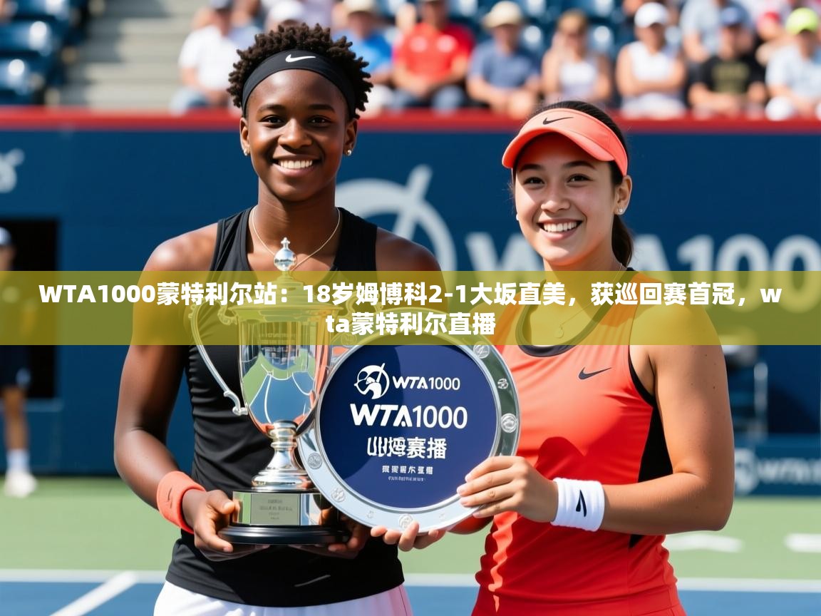 2025九游娱乐app赞助不莱梅WTA1000蒙特利尔站:18岁姆博科2-1大坂直美,获巡回赛首冠,wta蒙特利尔直播 第1张
