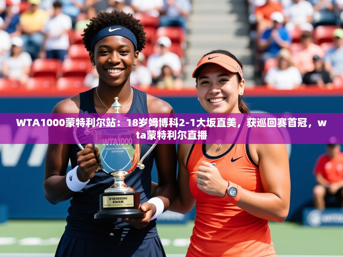 2025九游娱乐app赞助不莱梅WTA1000蒙特利尔站:18岁姆博科2-1大坂直美,获巡回赛首冠,wta蒙特利尔直播 第4张