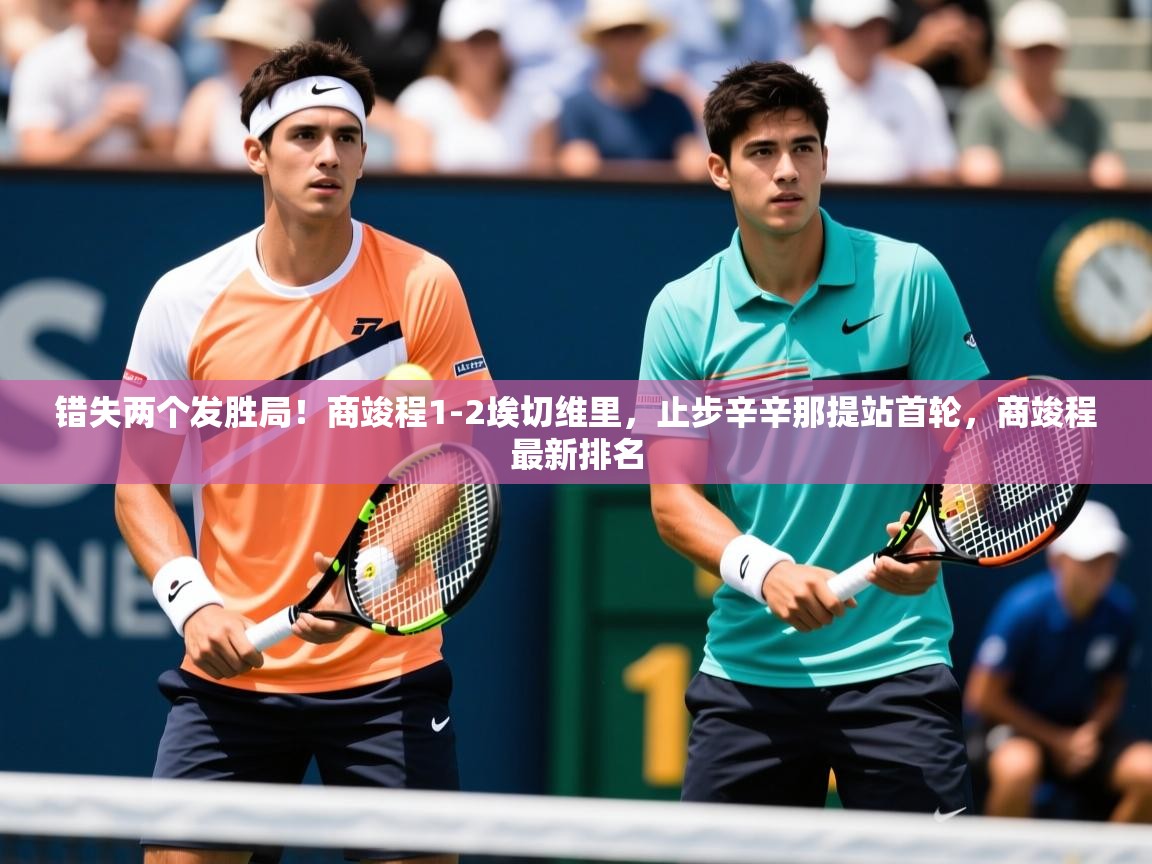 2025九游娱乐网站体验棒错失两个发胜局!商竣程1-2埃切维里,止步辛辛那提站首轮,商竣程最新排名 第1张