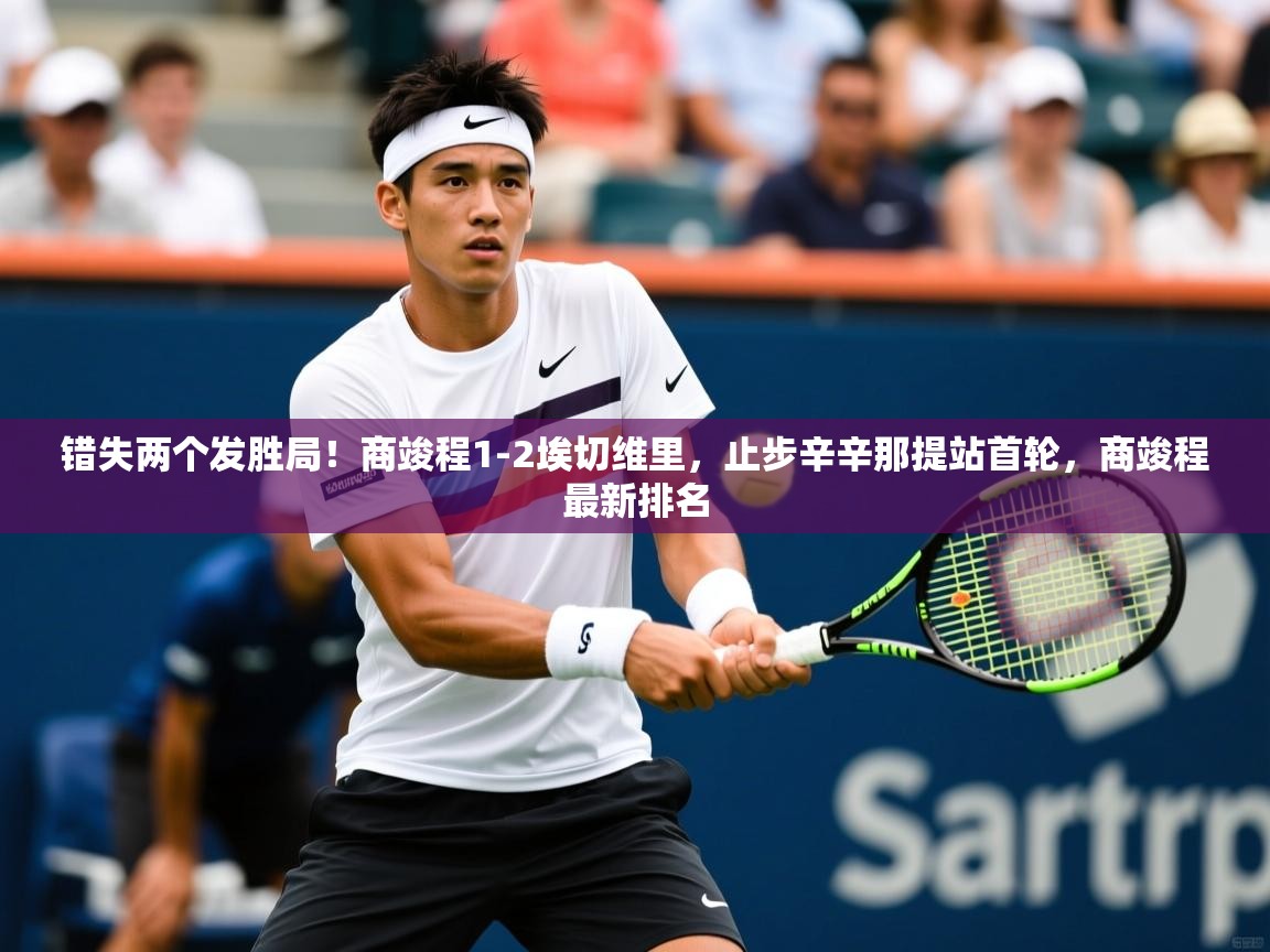 2025九游娱乐网站体验棒错失两个发胜局!商竣程1-2埃切维里,止步辛辛那提站首轮,商竣程最新排名 第3张