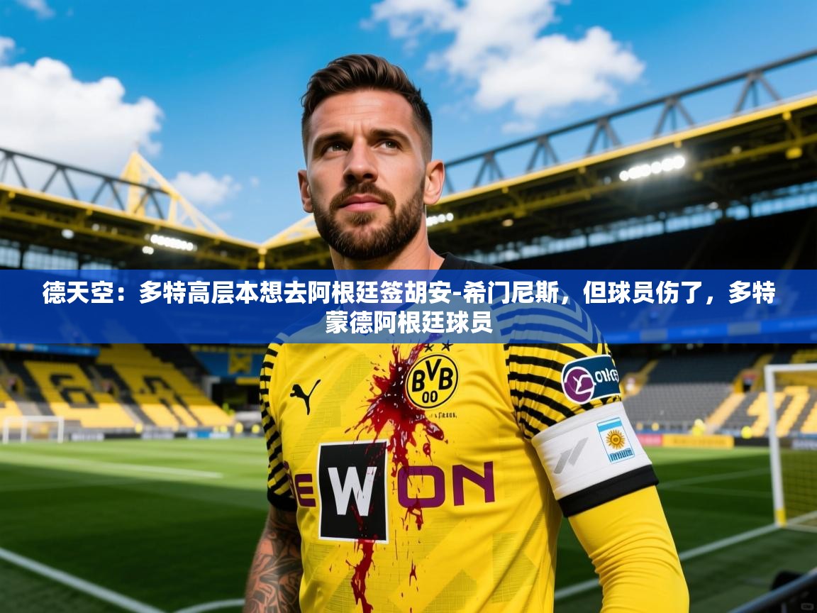 2025九游娱乐app体验棒德天空：多特高层本想去阿根廷签胡安-希门尼斯，但球员伤了，多特蒙德阿根廷球员