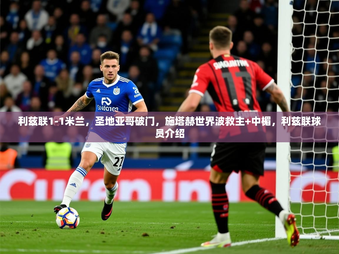 2025九游娱乐官网入口网页版利兹联1-1米兰，圣地亚哥破门，施塔赫世界波救主+中楣，利兹联球员介绍  第3张