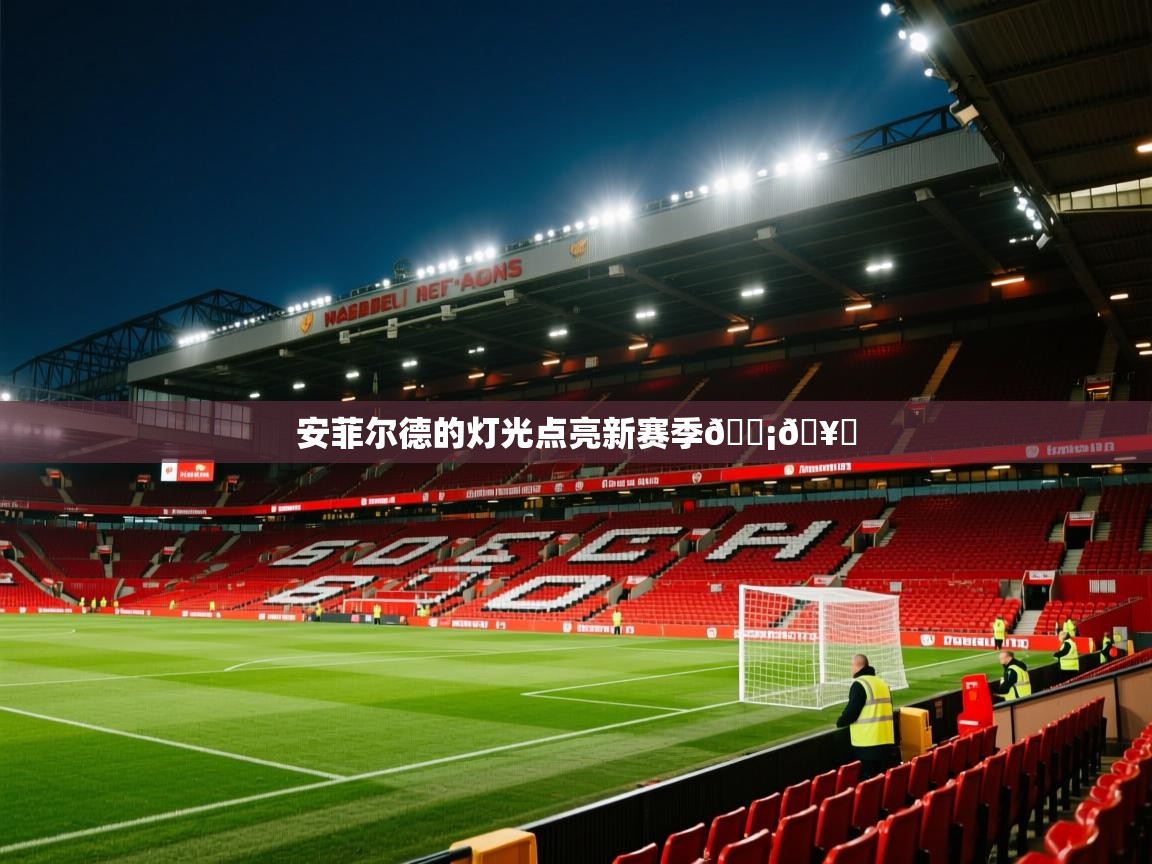 2025九游娱乐官网入口官方安菲尔德的灯光点亮新赛季💡🥅 第4张