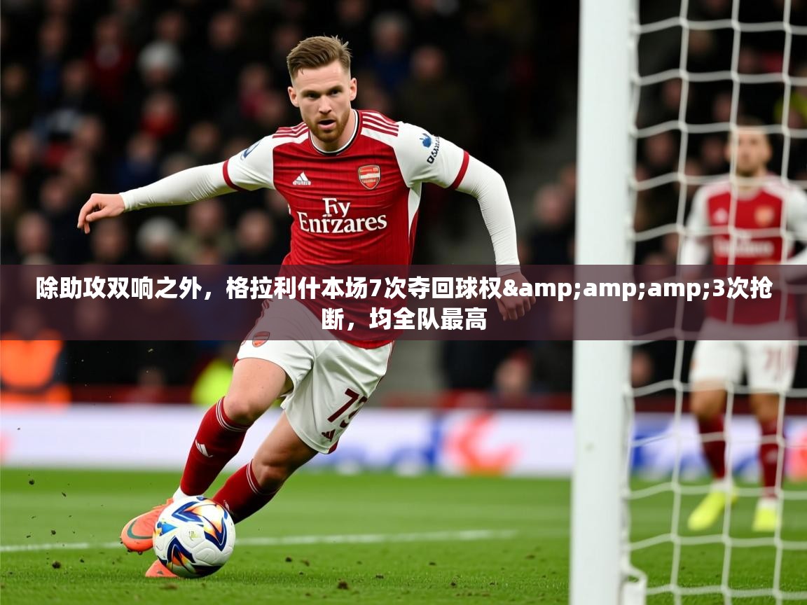 2025九游棋牌娱乐除助攻双响之外,格拉利什本场7次夺回球权&3次抢断,均全队最高 第2张