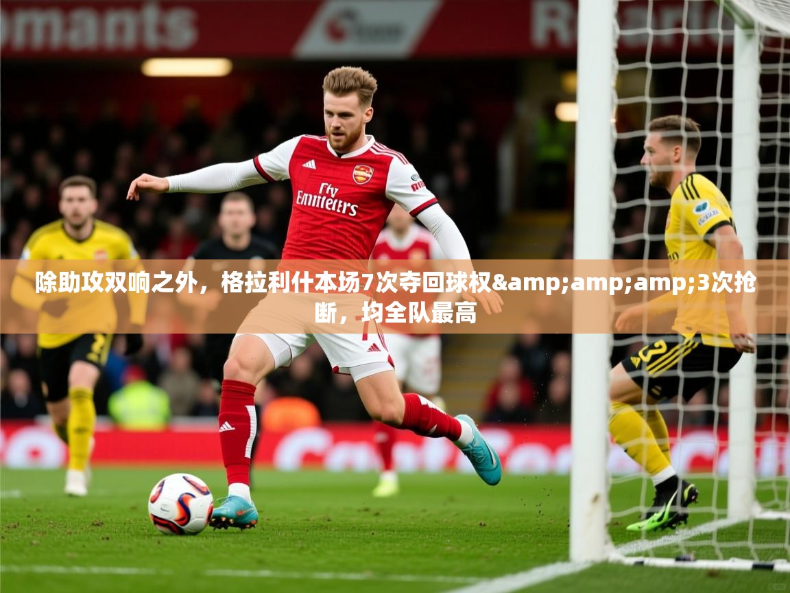 2025九游棋牌娱乐除助攻双响之外,格拉利什本场7次夺回球权&3次抢断,均全队最高 第3张