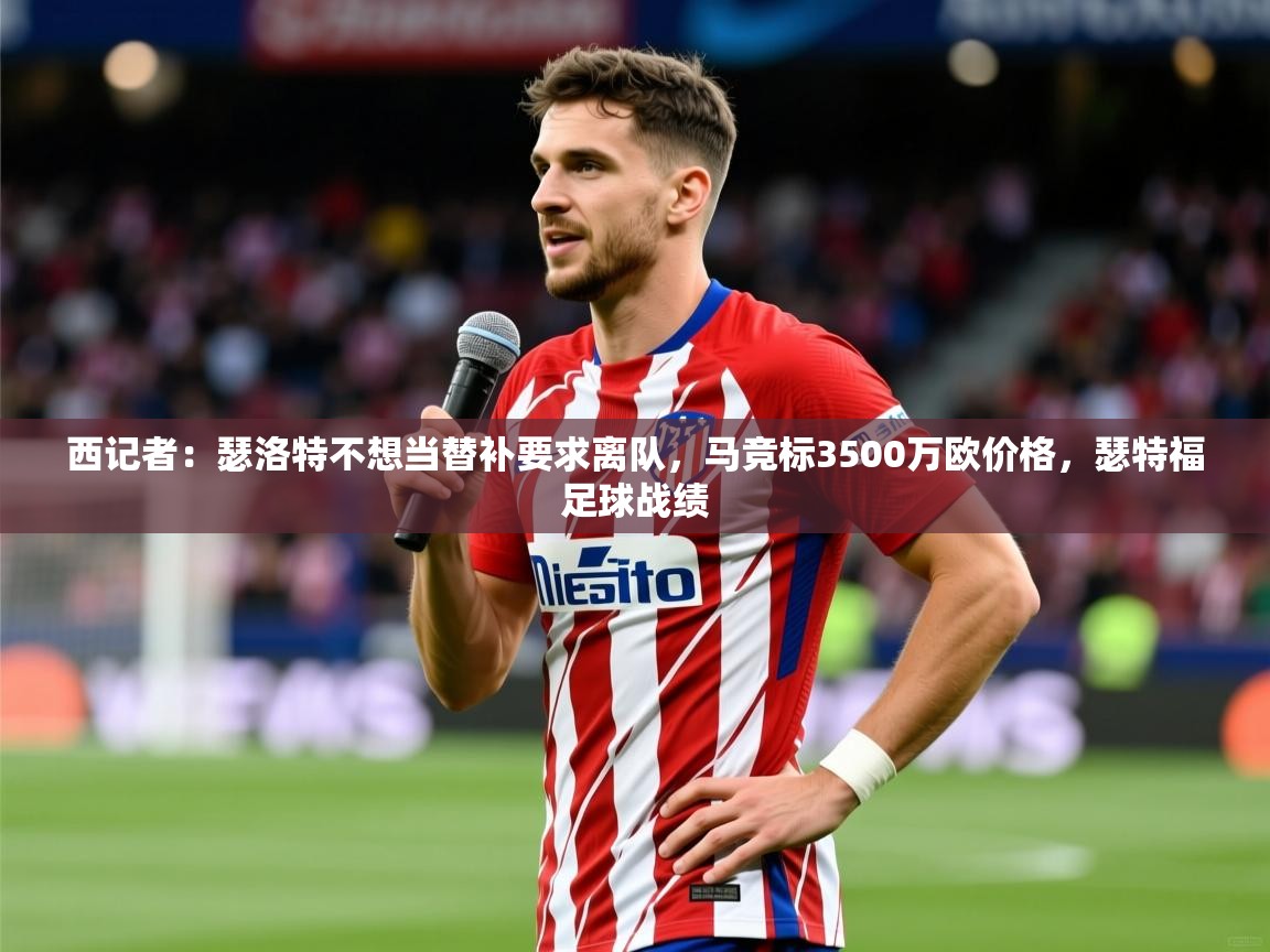 2025久游娱乐app最新版本更新内容西记者：瑟洛特不想当替补要求离队，马竞标3500万欧价格，瑟特福足球战绩  第2张