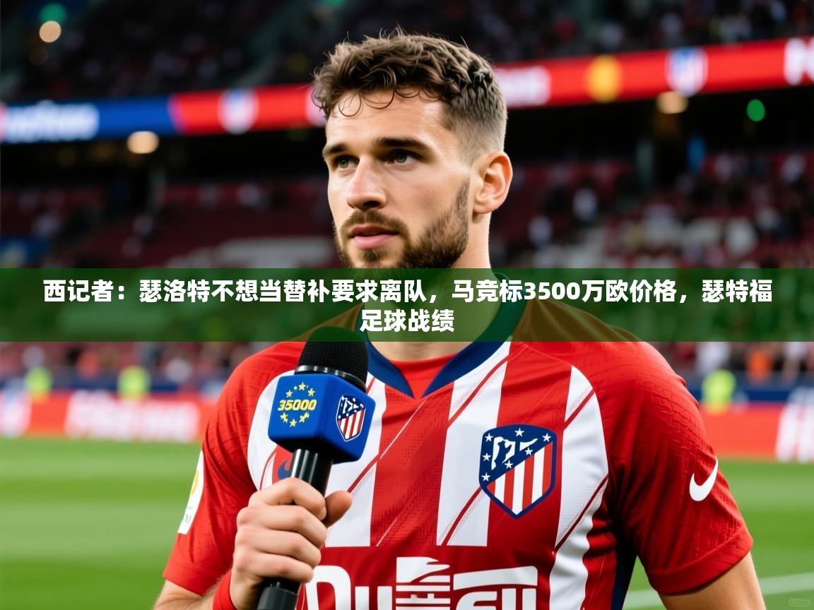 2025久游娱乐app最新版本更新内容西记者：瑟洛特不想当替补要求离队，马竞标3500万欧价格，瑟特福足球战绩  第4张