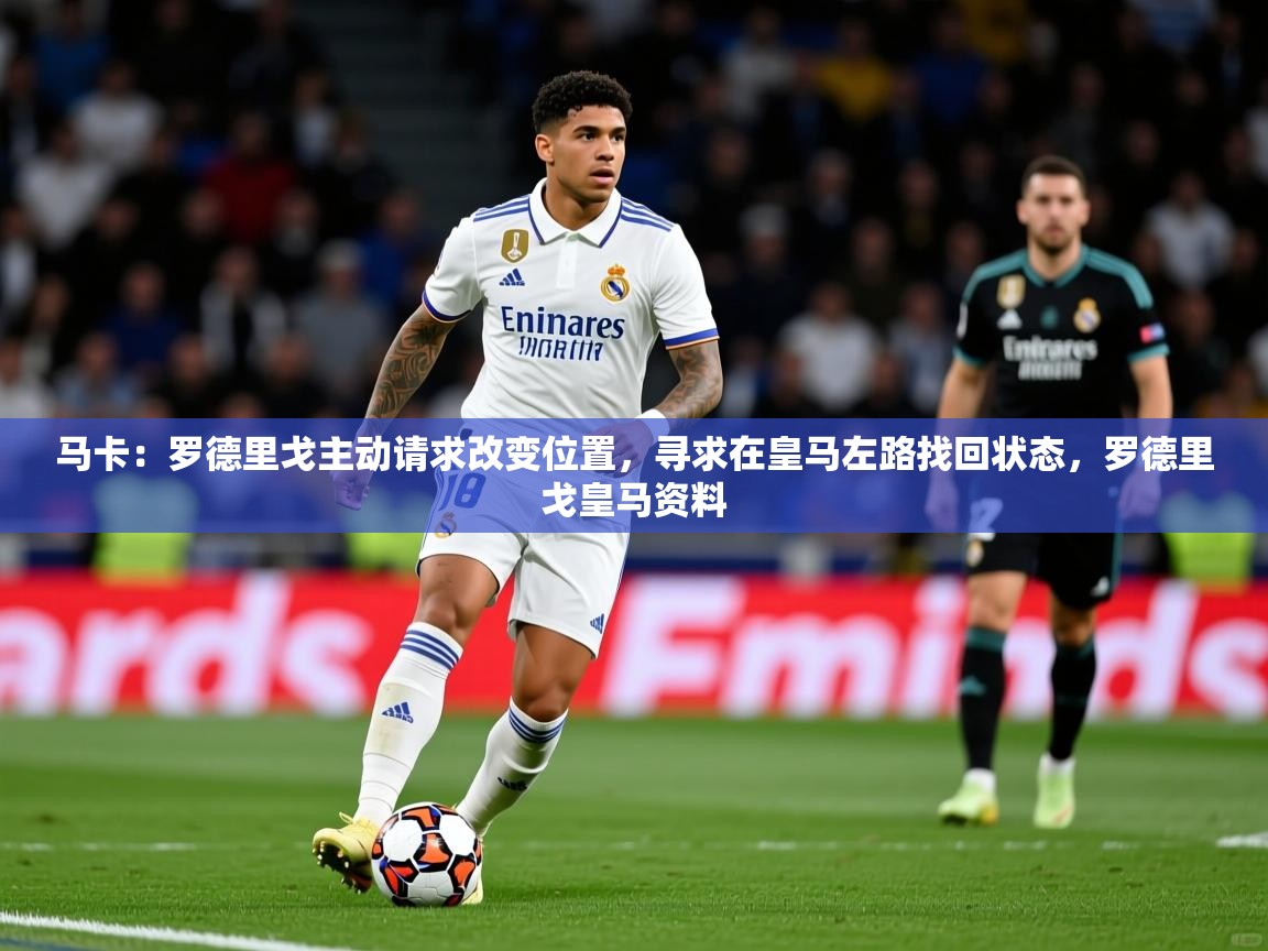 2025九游娱乐网页登录马卡：罗德里戈主动请求改变位置，寻求在皇马左路找回状态，罗德里戈皇马资料  第2张