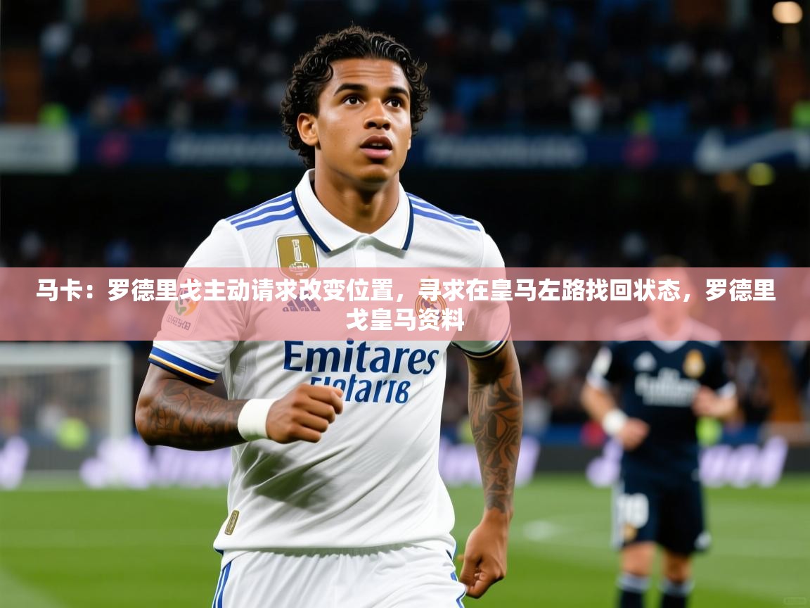 2025九游娱乐网页登录马卡：罗德里戈主动请求改变位置，寻求在皇马左路找回状态，罗德里戈皇马资料  第3张