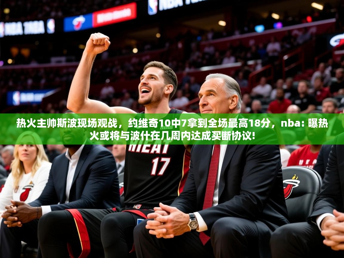 2025九游娱乐网站是不莱梅赞助商热火主帅斯波现场观战,约维奇10中7拿到全场最高18分,nba: 曝热火或将与波什在几周内达成买断协议! 第4张