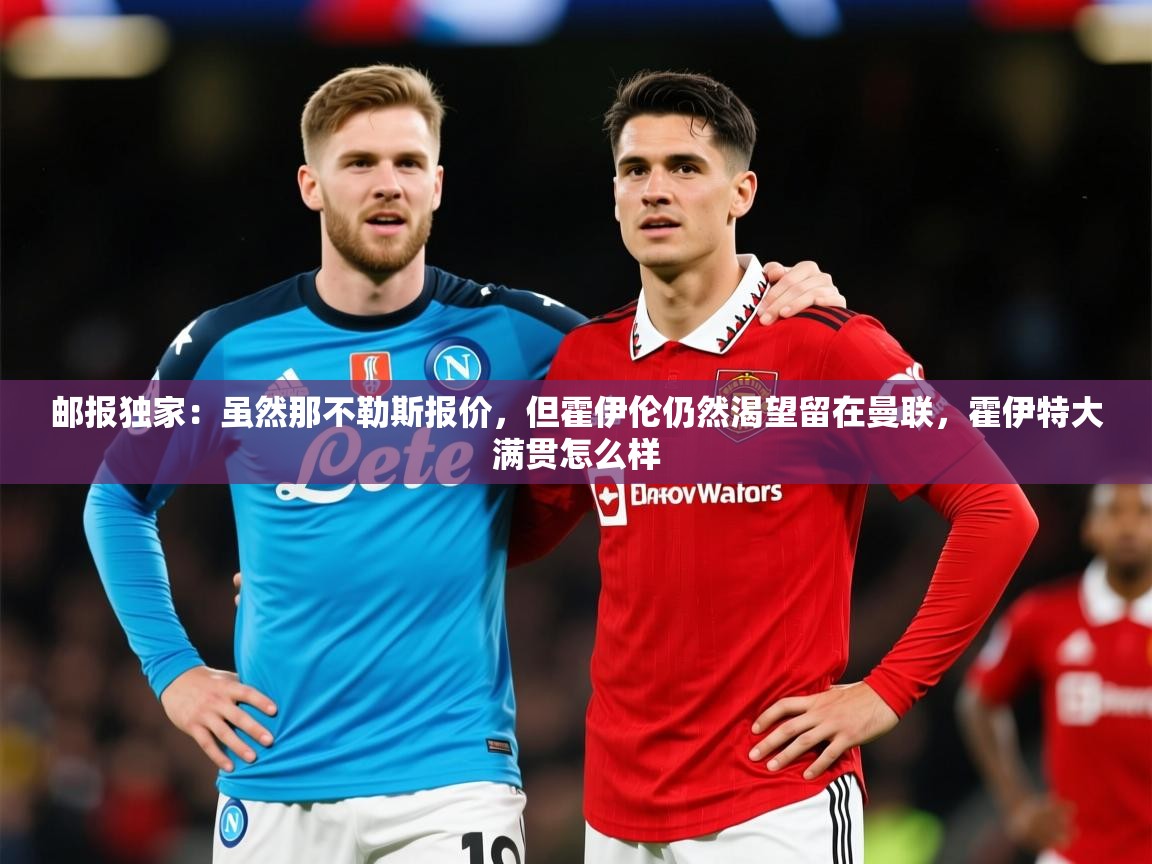 2025九游电子娱乐网站邮报独家：虽然那不勒斯报价，但霍伊伦仍然渴望留在曼联，霍伊特大满贯怎么样