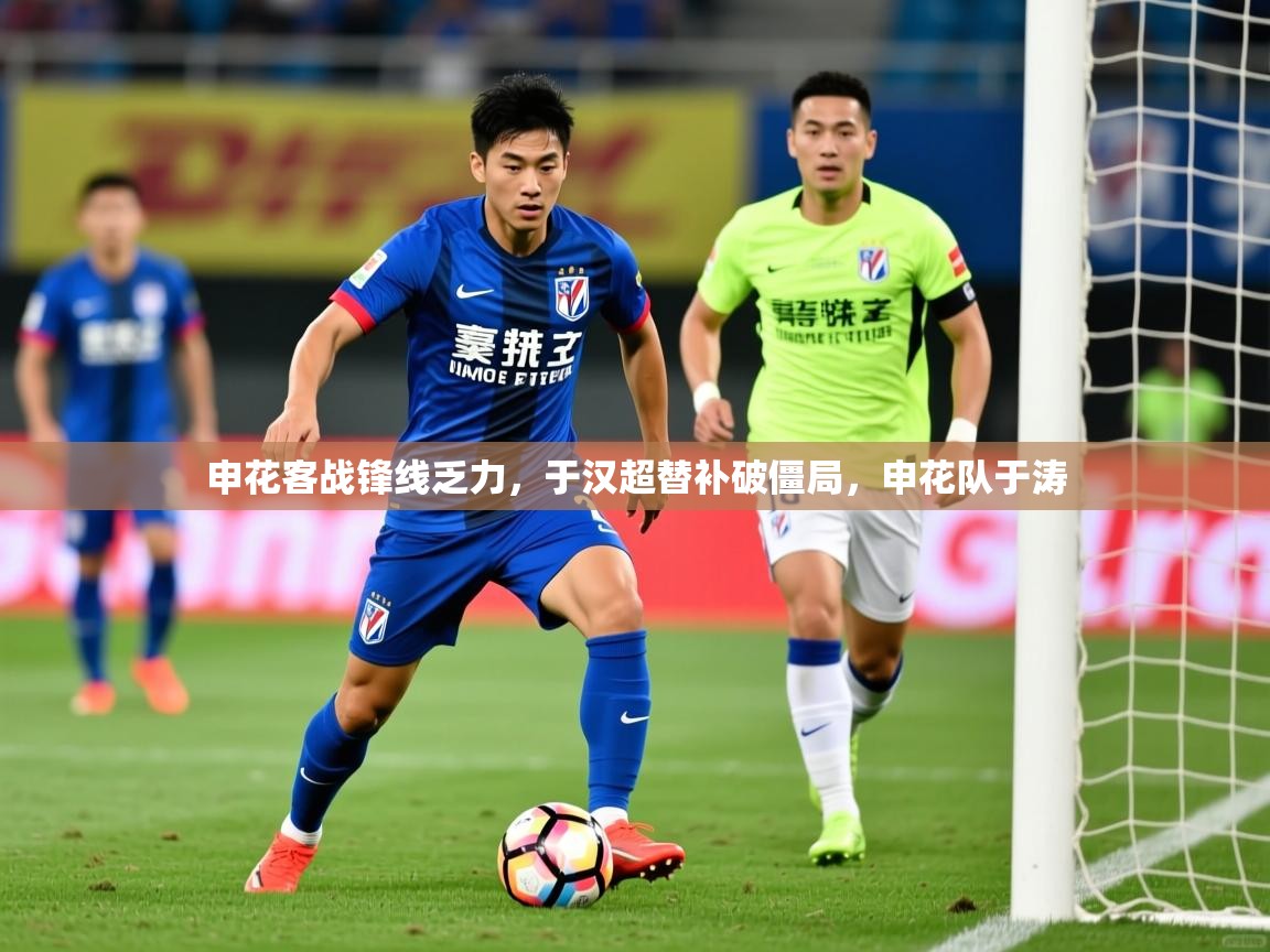 2025九游娱乐官方网页版申花客战锋线乏力，于汉超替补破僵局，申花队于涛  第3张