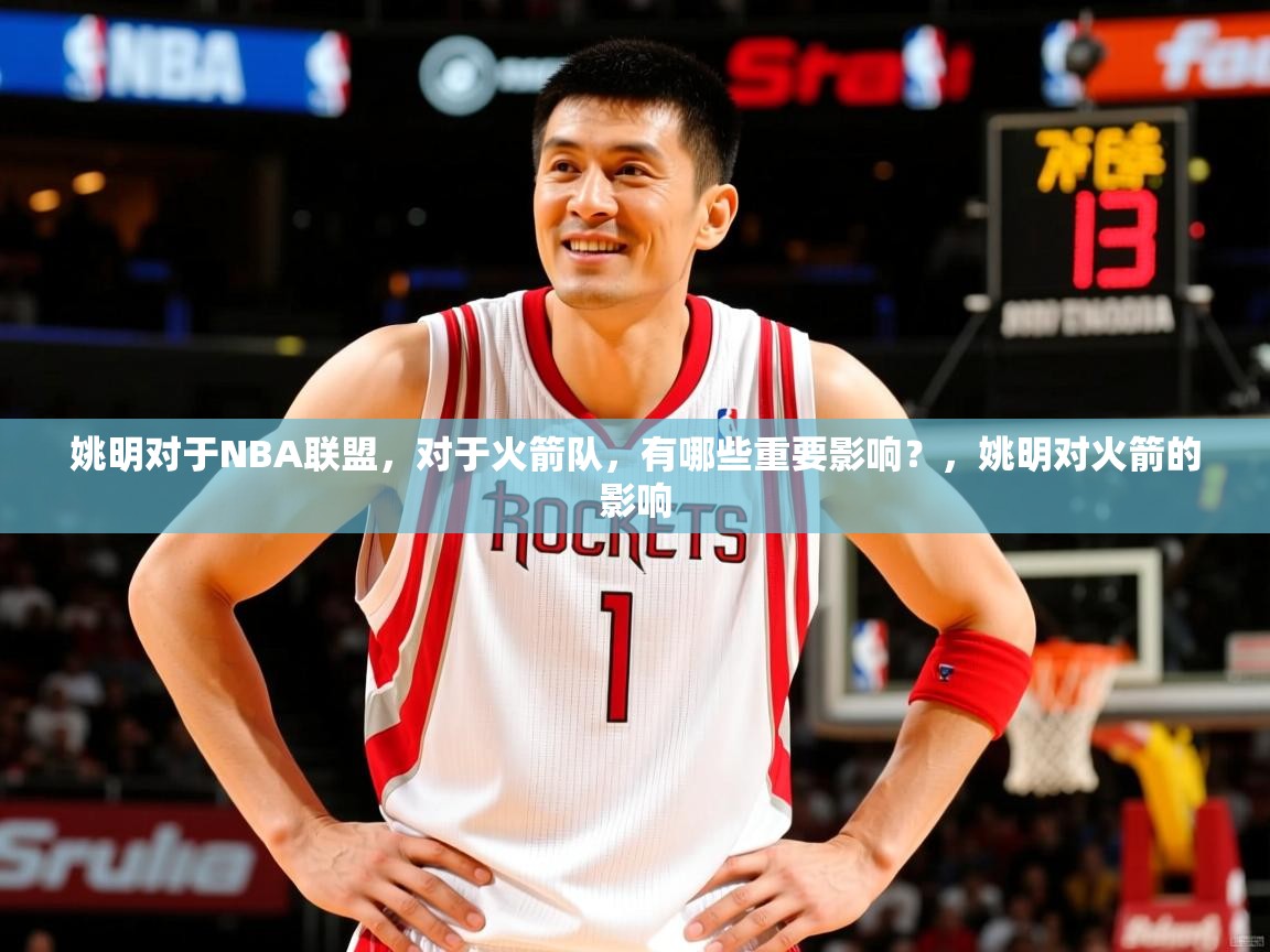 2025九游娱乐平台姚明对于NBA联盟，对于火箭队，有哪些重要影响？，姚明对火箭的影响