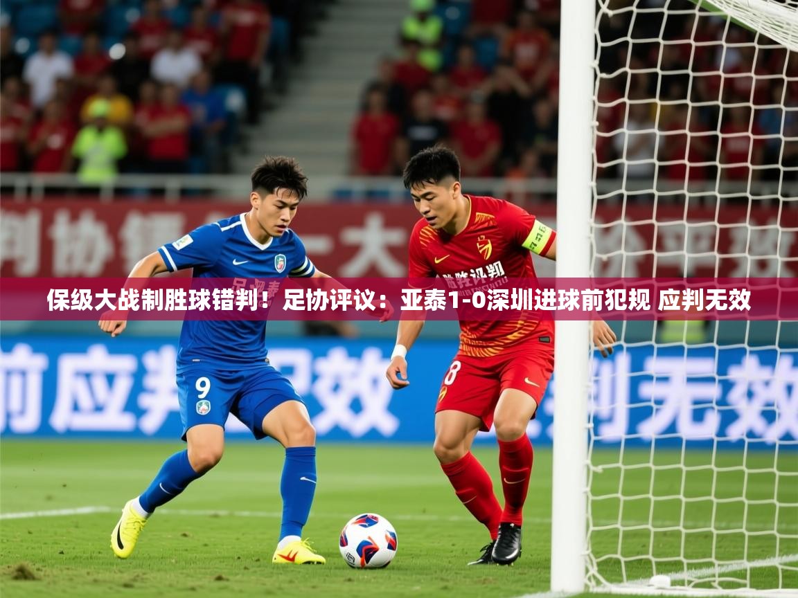 2025九游娱乐网页登录保级大战制胜球错判!足协评议:亚泰1-0深圳进球前犯规 应判无效 第2张