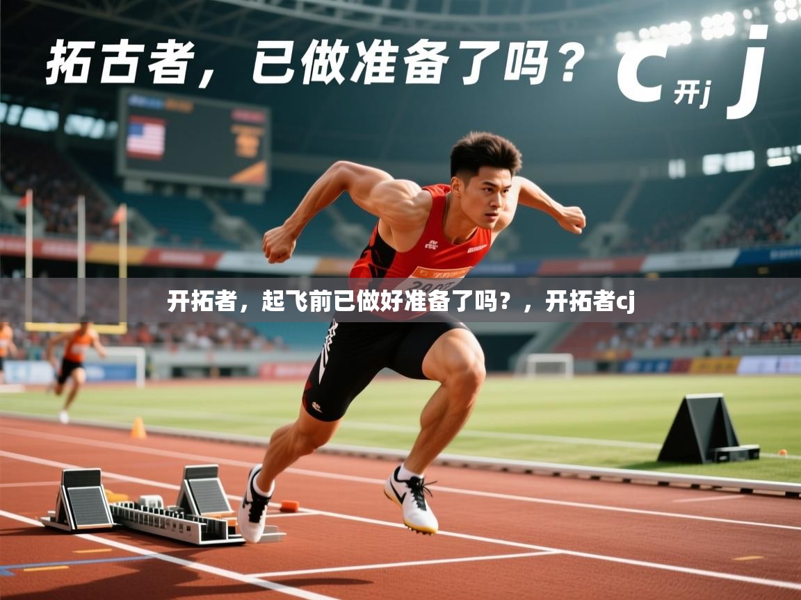 2025九游娱乐官网入口网页版官方开拓者，起飞前已做好准备了吗？，开拓者cj