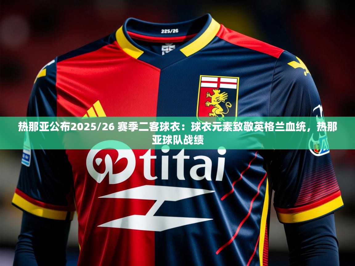 2025九游娱乐app下载热那亚公布2025/26 赛季二客球衣：球衣元素致敬英格兰血统，热那亚球队战绩  第1张