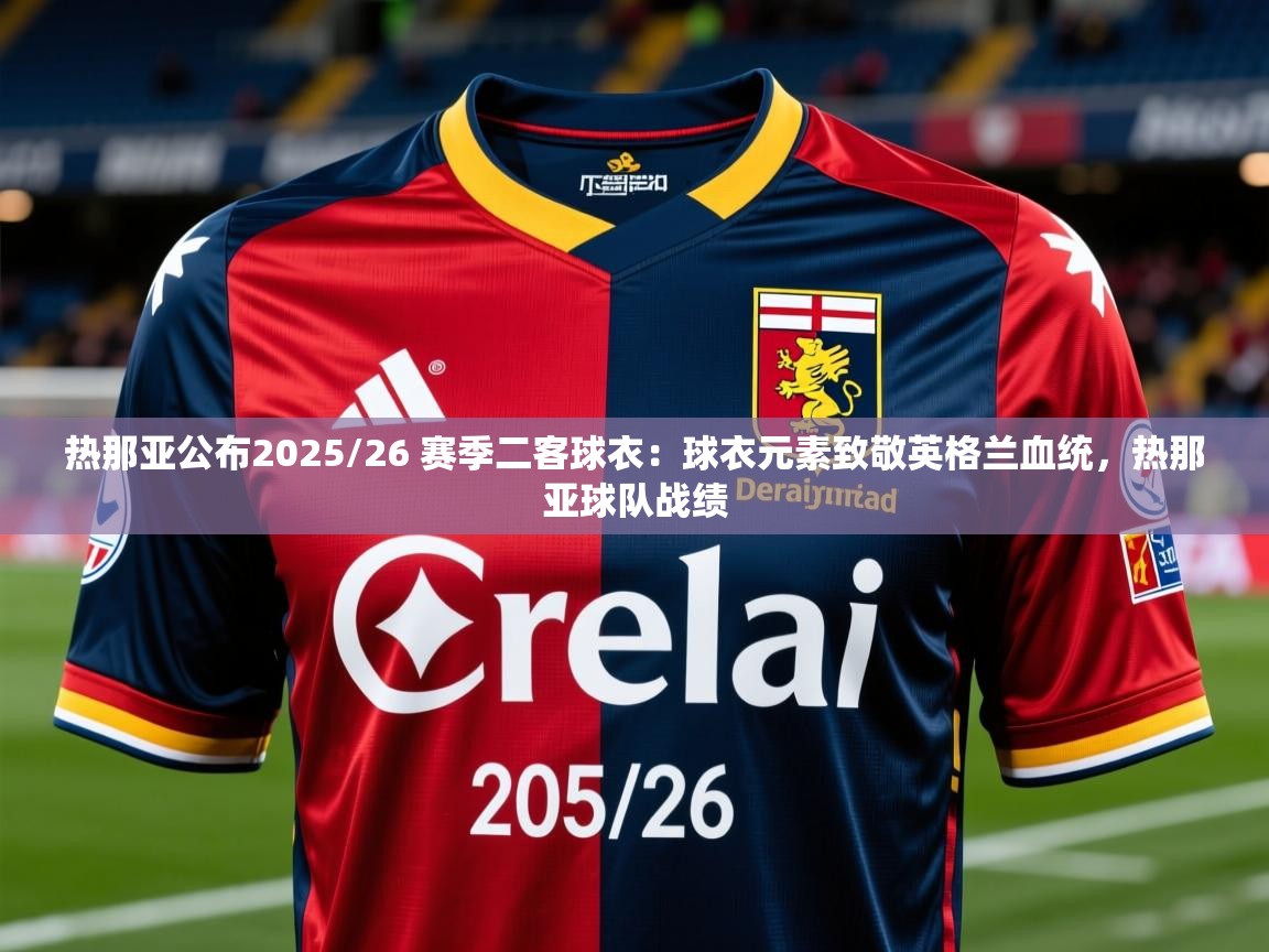 2025九游娱乐app下载热那亚公布2025/26 赛季二客球衣：球衣元素致敬英格兰血统，热那亚球队战绩  第2张
