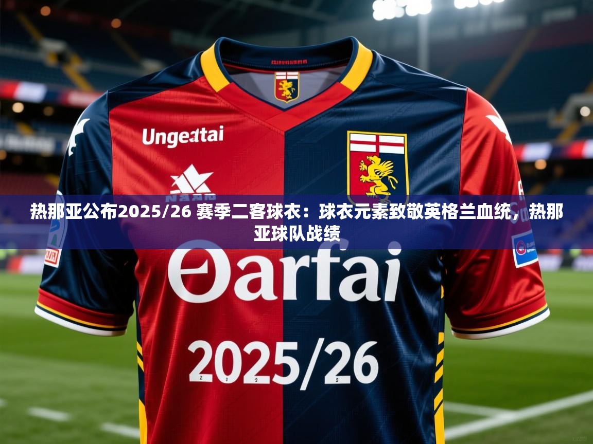 2025九游娱乐app下载热那亚公布2025/26 赛季二客球衣：球衣元素致敬英格兰血统，热那亚球队战绩  第3张