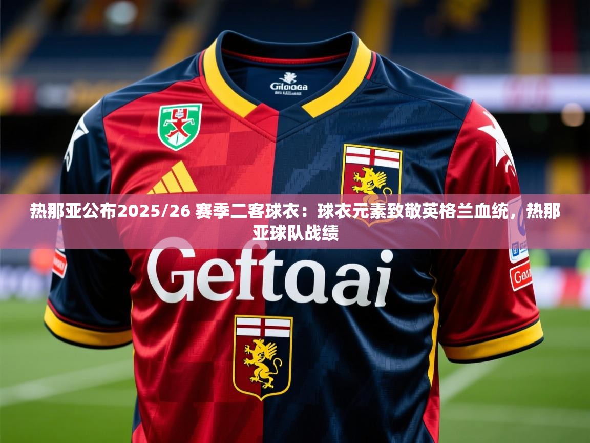 2025九游娱乐app下载热那亚公布2025/26 赛季二客球衣：球衣元素致敬英格兰血统，热那亚球队战绩  第4张