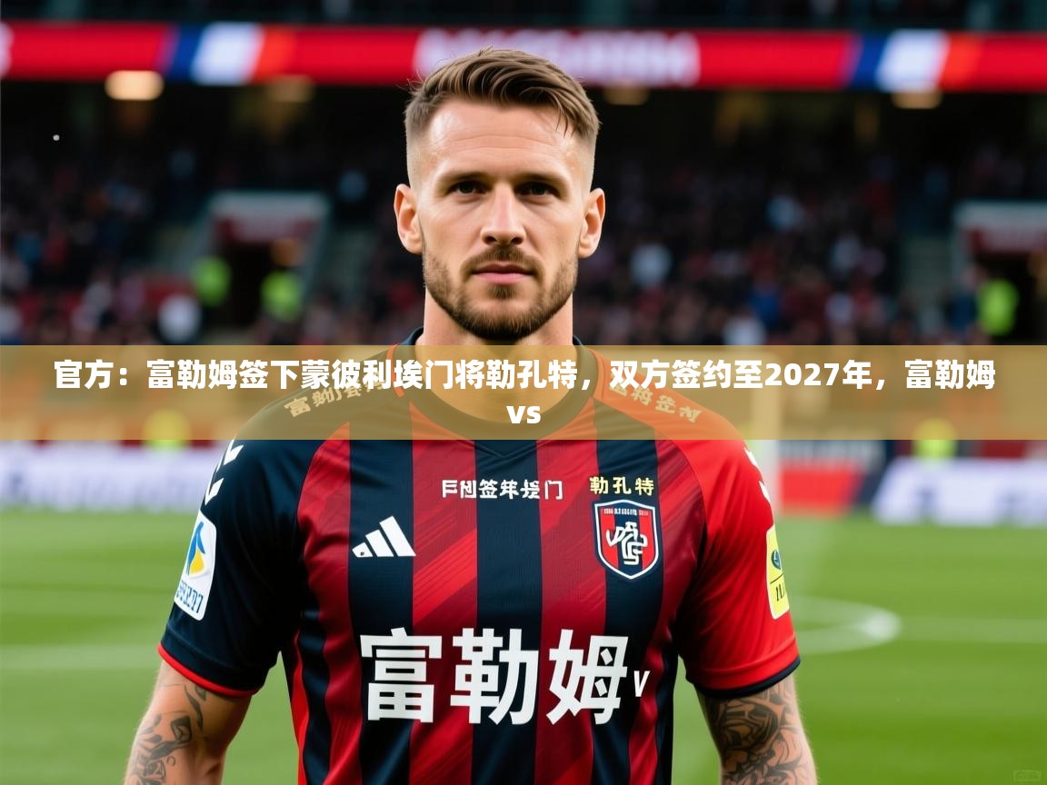 2025九游娱乐官网入口官方:富勒姆签下蒙彼利埃门将勒孔特,双方签约至2027年,富勒姆vs 第1张