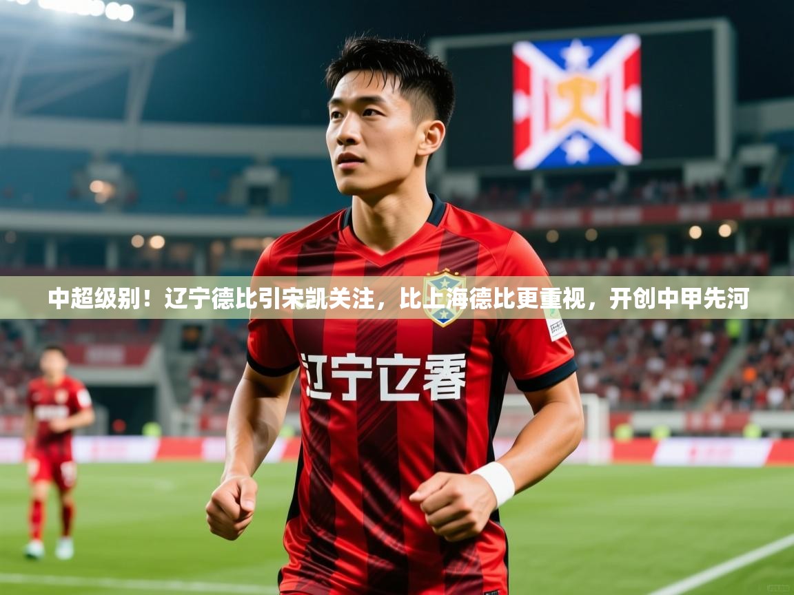 2025九游棋牌娱乐中超级别！辽宁德比引宋凯关注，比上海德比更重视，开创中甲先河