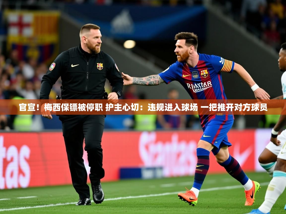 2025九游娱乐官网入口网页版官方官宣！梅西保镖被停职 护主心切：违规进入球场 一把推开对方球员