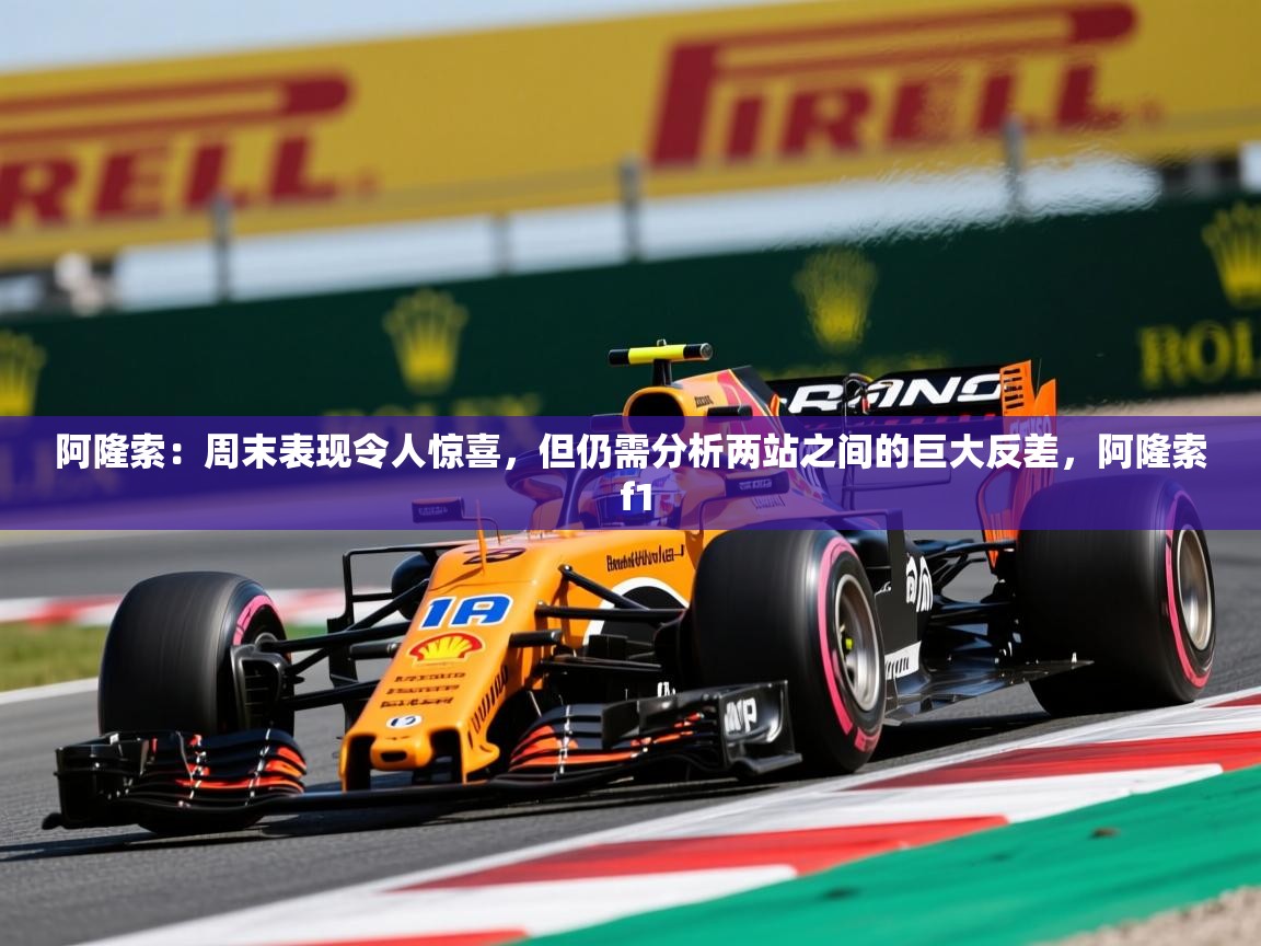 2025九游娱乐app下载阿隆索：周末表现令人惊喜，但仍需分析两站之间的巨大反差，阿隆索 f1