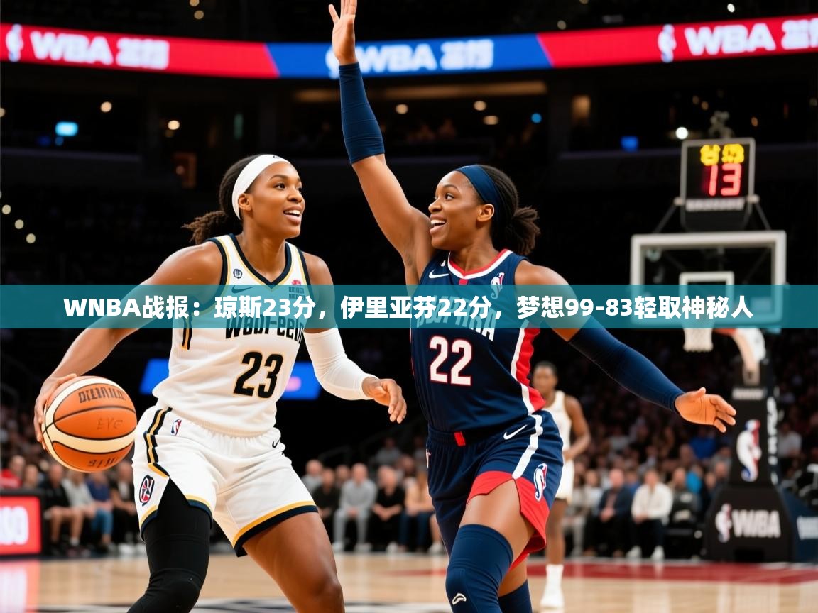 2025九游娱乐app下载WNBA战报：琼斯23分，伊里亚芬22分，梦想99-83轻取神秘人