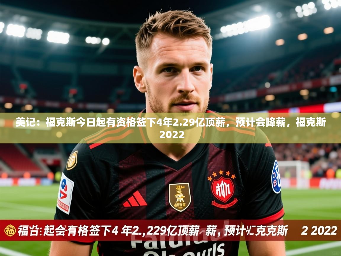 2025九游娱乐官方注册平台美记：福克斯今日起有资格签下4年2.29亿顶薪，预计会降薪，福克斯 2022
