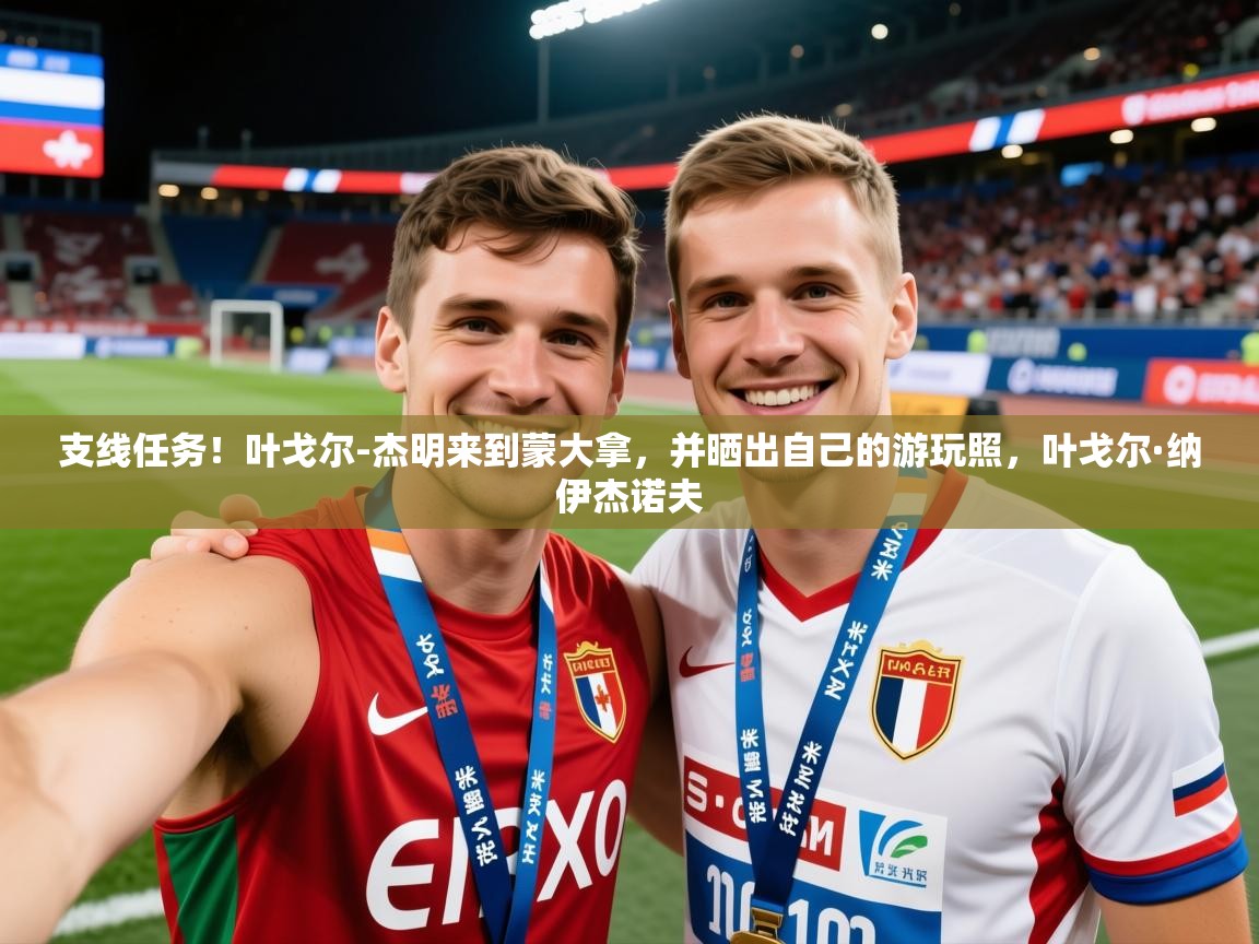 2025九游娱乐支线任务！叶戈尔-杰明来到蒙大拿，并晒出自己的游玩照，叶戈尔·纳伊杰诺夫  第4张