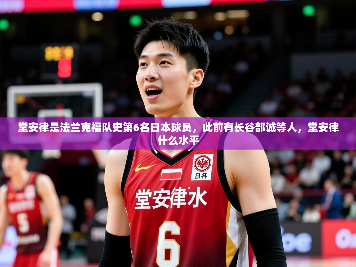 2025九游娱乐官网登录入口堂安律是法兰克福队史第6名日本球员，此前有长谷部诚等人，堂安律什么水平