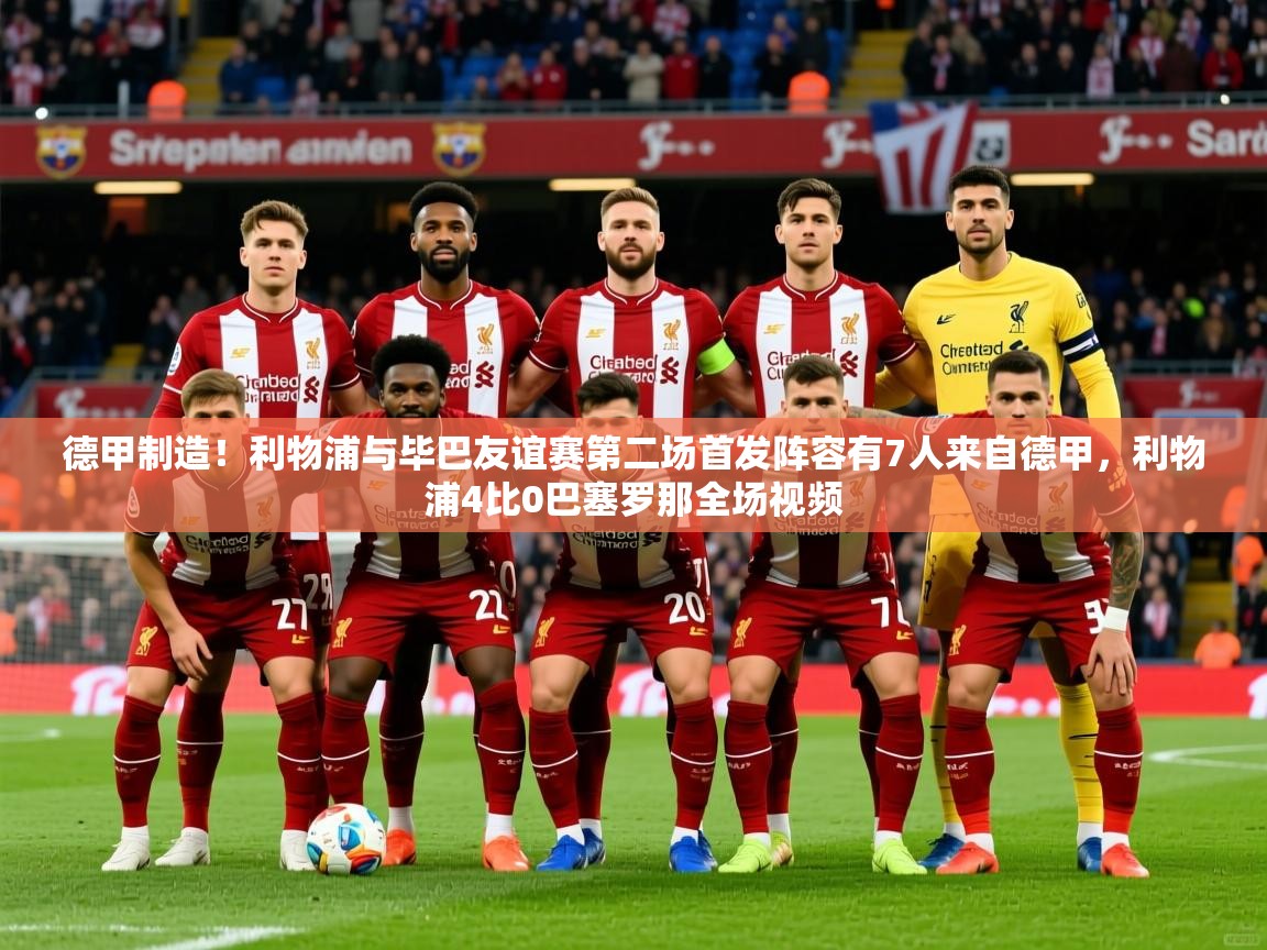 2025九游娱乐app赞助不莱梅德甲制造！利物浦与毕巴友谊赛第二场首发阵容有7人来自德甲，利物浦4比0巴塞罗那全场视频  第1张
