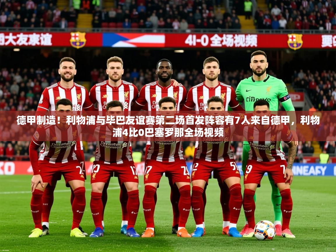 2025九游娱乐app赞助不莱梅德甲制造！利物浦与毕巴友谊赛第二场首发阵容有7人来自德甲，利物浦4比0巴塞罗那全场视频  第4张