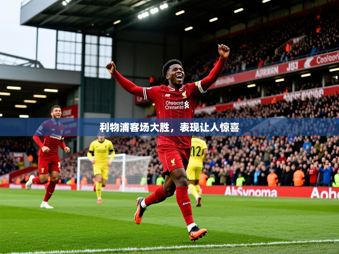 2025九游娱乐网站体验棒利物浦客场大胜，表现让人惊喜  第1张