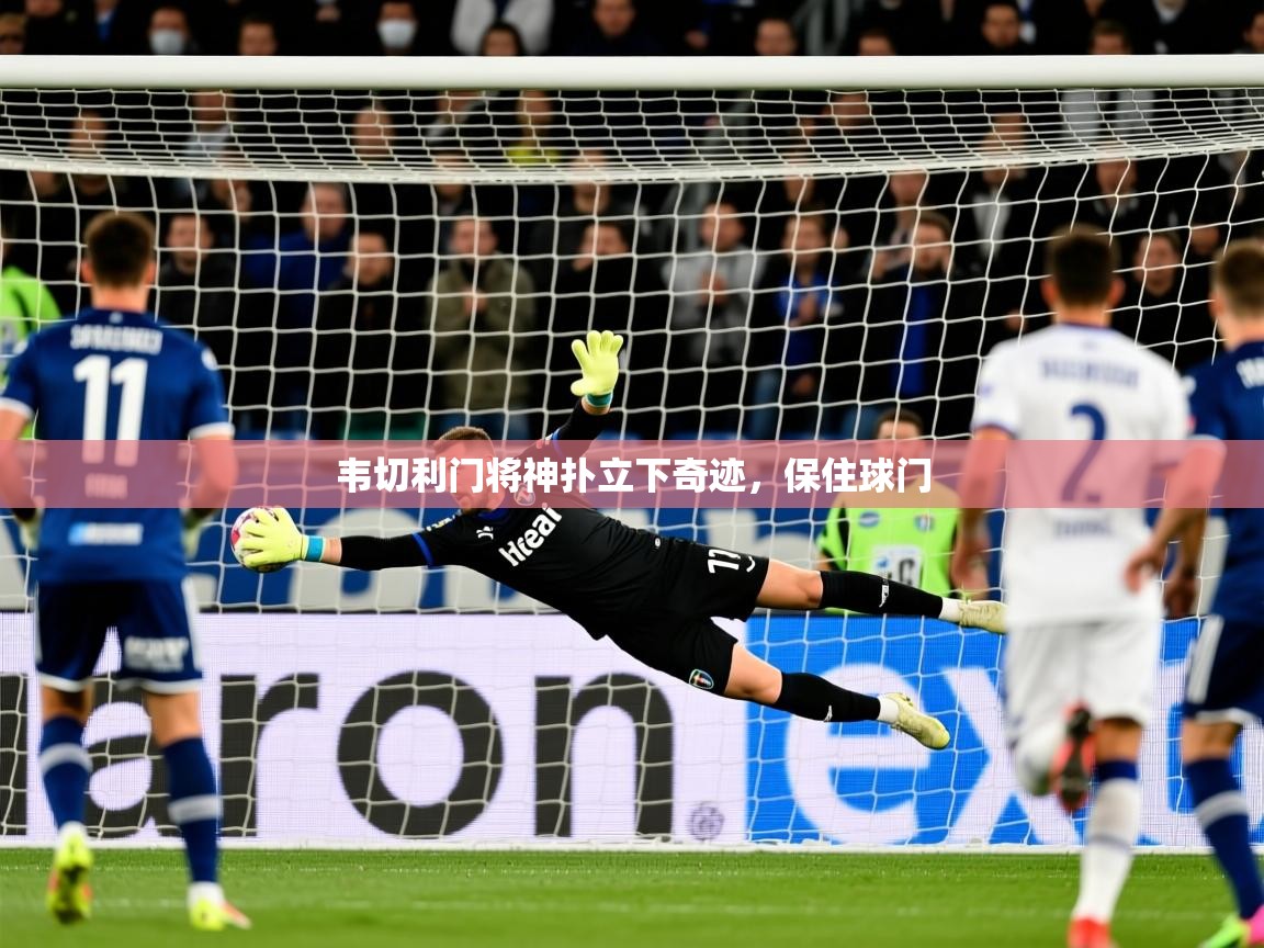 2025九游娱乐官网韦切利门将神扑立下奇迹,保住球门 第3张