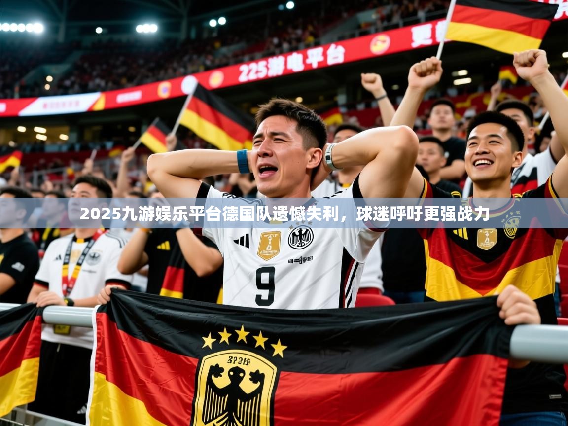 2025九游娱乐平台德国队遗憾失利，球迷呼吁更强战力