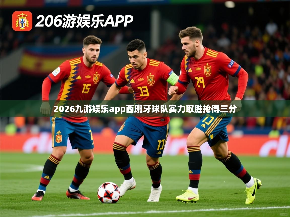 2026九游娱乐app西班牙球队实力取胜抢得三分