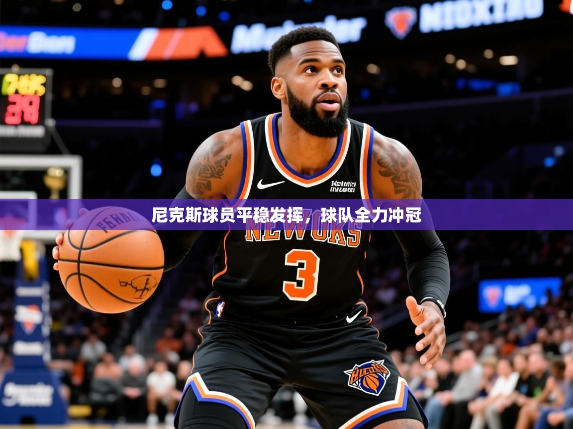 2026九游棋牌娱乐尼克斯球员平稳发挥，球队全力冲冠  第1张