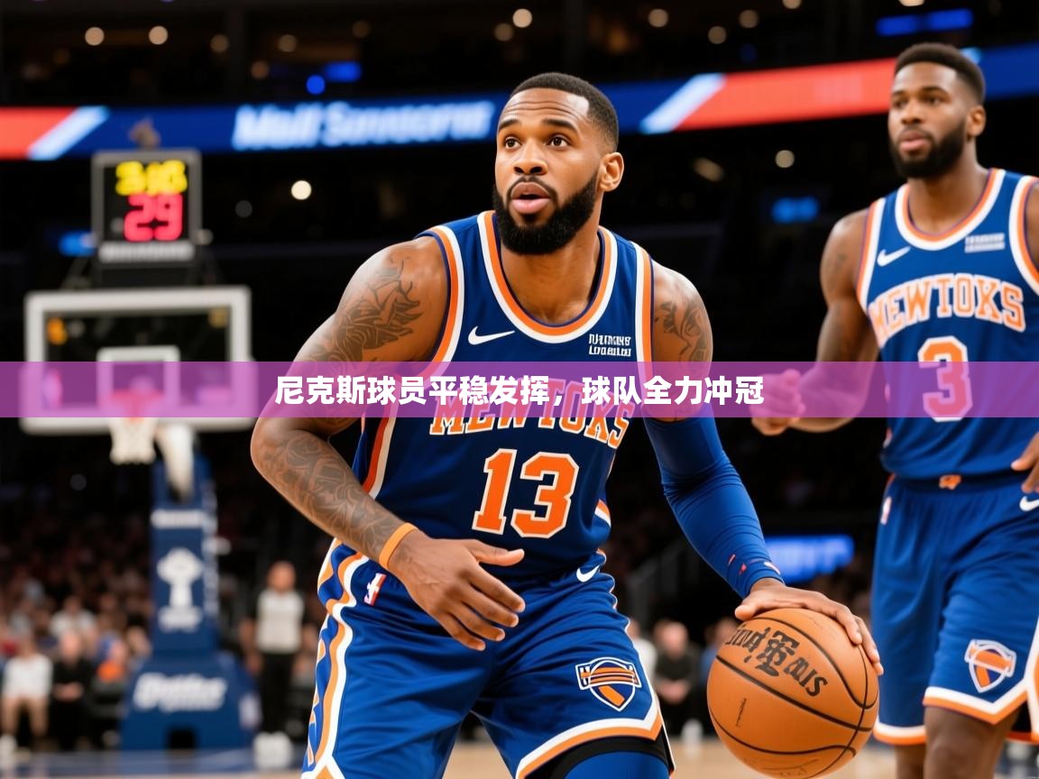 2026九游棋牌娱乐尼克斯球员平稳发挥，球队全力冲冠  第2张