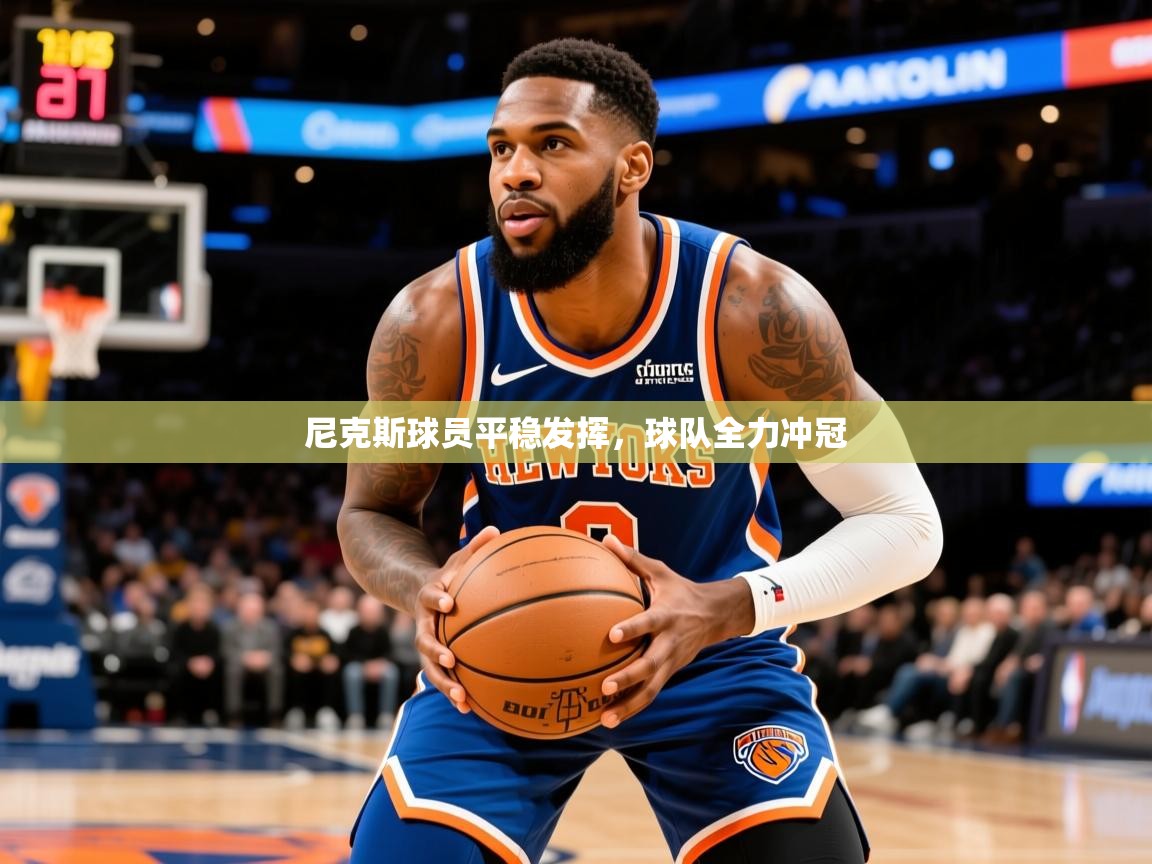 2026九游棋牌娱乐尼克斯球员平稳发挥，球队全力冲冠  第4张